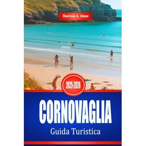Stone, Theresia A. CORNOVAGLIA Guida Turistica 2025-2026: Esplora la costa e le città costiere del sud-ovest dell'Inghilterra Stone, Theresia A. CORNOVAGLIA Guida Turistica 2025-2026: Esplora la costa e le città costiere del sud-ovest dell'Inghilterra