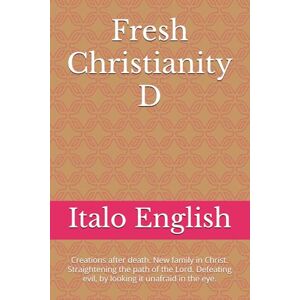 English, Italo Fresh Christianity D: Creations after death. New family in Christ. Straightening the path of the Lord. Defeating evil, by looking it unafraid in the eye.: 4 English, Italo Fresh Christianity D: Creations after death. New family in Christ. Straightening the path of the Lord. Defeating evil, by looking it unafraid in the eye.: 4