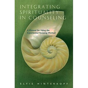 Elfie Hinterkopf Integrating Spirituality in Counseling: A Manual for Using the Experiential Focusing Method Elfie Hinterkopf Integrating Spirituality in Counseling: A Manual for Using the Experiential Focusing Method