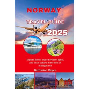 Bayer, Katharine NORWAY TRAVEL GUIDE 2025: Explore fjords, chase northern lights, and savor culture in the land of midnight sun Bayer, Katharine NORWAY TRAVEL GUIDE 2025: Explore fjords, chase northern lights, and savor culture in the land of midnight sun