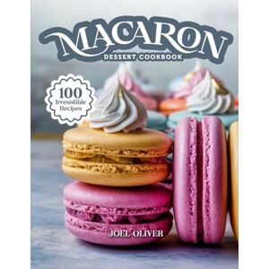 OLIVER, JOEL MACARON DESSERT COOKBOOK: Mouthwatering Macaron Recipes: From French Classics to Creative Flavor Twists—Delicate, Elegant Treats for Every Skill ... Celebration (DESSERTS COOKBOOK FOR EVERYONE) OLIVER, JOEL MACARON DESSERT COOKBOOK: Mouthwatering Macaron Recipes: From French Classics to Creative Flavor Twists—Delicate, Elegant Treats for Every Skill ... Celebration (DESSERTS COOKBOOK FOR EVERYONE)