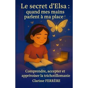 FERRÈRE, Clarisse Le secret d'Elsa : quand mes mains parlent à ma place !: Comprendre, accepter et apprivoiser la trichotillomanie FERRÈRE, Clarisse Le secret d'Elsa : quand mes mains parlent à ma place !: Comprendre, accepter et apprivoiser la trichotillomanie