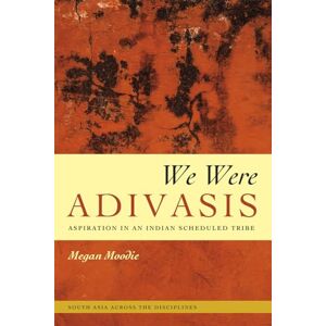 Moodie, Megan We Were Adivasis: Aspiration in an Indian Scheduled Tribe (South Asia Across the Disciplines) Moodie, Megan We Were Adivasis: Aspiration in an Indian Scheduled Tribe (South Asia Across the Disciplines)