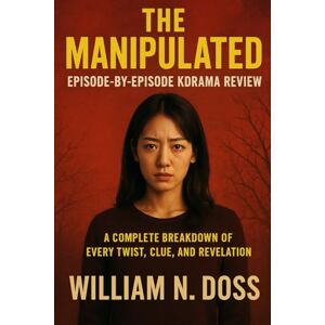 Doss, William N. THE MANIPULATED EPISODE-BY-EPISODE KDRAMA REVIEW: A COMPLETE BREAKDOWN OF EVERY TWIST, CLUE, AND REVELATION Doss, William N. THE MANIPULATED EPISODE-BY-EPISODE KDRAMA REVIEW: A COMPLETE BREAKDOWN OF EVERY TWIST, CLUE, AND REVELATION