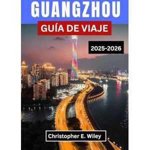 E. Wiley, Christopher GUANGZHOU GUÍA DE VIAJE 2025-2026: Descubre tradiciones atemporales, deslumbrantes horizontes urbanos y joyas ocultas en uno de los centros urbanos más vibrantes de China. E. Wiley, Christopher GUANGZHOU GUÍA DE VIAJE 2025-2026: Descubre tradiciones atemporales, deslumbrantes horizontes urbanos y joyas ocultas en uno de los centros urbanos más vibrantes de China.