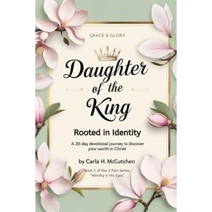 McCutchen, Mrs. Carla Daughter of the King: Rooted in Identity: A 30-Day Devotional to Help You Discover Who You Are in Christ (Worthy in His Eyes) McCutchen, Mrs. Carla Daughter of the King: Rooted in Identity: A 30-Day Devotional to Help You Discover Who You Are in Christ (Worthy in His Eyes)