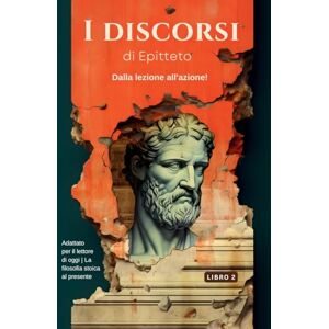 EPITTETO I DISCORSI DI (LIBRO 2) – DALLA LEZIONE ALL'AZIONE!: Adattato per il lettore di oggi La filosofia stoica al presente (I Discorsi Di ... Portare La Filosofia Stoica Nel P) EPITTETO I DISCORSI DI (LIBRO 2) – DALLA LEZIONE ALL'AZIONE!: Adattato per il lettore di oggi La filosofia stoica al presente (I Discorsi Di ... Portare La Filosofia Stoica Nel P)