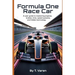 Varen, T. Formula One Race Car: A User Guide to Mastering Engines, Brakes, Tires, Speed Systems, and Hidden Technology (Tech Science and Engineering) Varen, T. Formula One Race Car: A User Guide to Mastering Engines, Brakes, Tires, Speed Systems, and Hidden Technology (Tech Science and Engineering)
