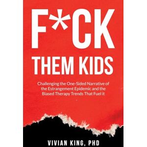 King, Vivian F*ck Them Kids: Challenging the One-Sided Narrative of the Estrangement Epidemic and the Biased Therapy Trends That Fuel it King, Vivian F*ck Them Kids: Challenging the One-Sided Narrative of the Estrangement Epidemic and the Biased Therapy Trends That Fuel it