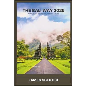 Scepter, James The Bali Way 2025: A Traveler’s Companion, Not Just a Guide Scepter, James The Bali Way 2025: A Traveler’s Companion, Not Just a Guide