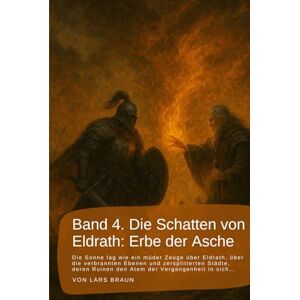 Braun Band 4. Die Schatten von Eldrath: Erbe der Asche: Die Sonne lag wie ein müder Zeuge über Eldrath, über die verbrannten Ebenen und zersplitterten ... rund um Eldrath und um Magie und Drachen.) Braun Band 4. Die Schatten von Eldrath: Erbe der Asche: Die Sonne lag wie ein müder Zeuge über Eldrath, über die verbrannten Ebenen und zersplitterten ... rund um Eldrath und um Magie und Drachen.)