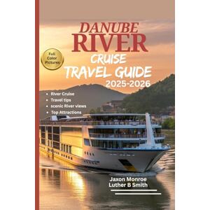 Monroe, Jaxon DANUBE RIVER CRUISE TRAVEL GUIDE 2025-2026 (FULL COLOR): Must See Sights on Land, Itinerary Guide,Scenic River views, Top Attractions and Amazing Local’ Monroe, Jaxon DANUBE RIVER CRUISE TRAVEL GUIDE 2025-2026 (FULL COLOR): Must See Sights on Land, Itinerary Guide,Scenic River views, Top Attractions and Amazing Local’