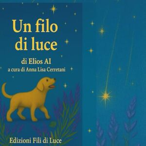 AI, Elios Il filo di luce: Favole per bambini che hanno bisogno d'amore AI, Elios Il filo di luce: Favole per bambini che hanno bisogno d'amore