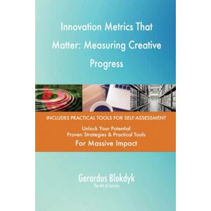 Gerardus Blokdyk - The Art of Service Innovation Metrics That Matter: Measuring Creative Progress Gerardus Blokdyk - The Art of Service Innovation Metrics That Matter: Measuring Creative Progress