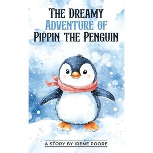Poore, Irene The Dreamy Adventure of Pippin the Penguin Poore, Irene The Dreamy Adventure of Pippin the Penguin
