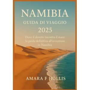 HOLLIS, AMARA F NAMIBIA GUIDA DI VIAGGIO 2025: Dove il deserto incontra il mare: la guida definitiva all'avventura in Namibia HOLLIS, AMARA F NAMIBIA GUIDA DI VIAGGIO 2025: Dove il deserto incontra il mare: la guida definitiva all'avventura in Namibia