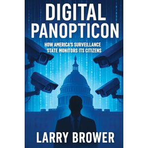 Brower, Larry Digital Panopticon: How America's Surveillance State Monitors Its Citizens Brower, Larry Digital Panopticon: How America's Surveillance State Monitors Its Citizens