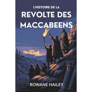 Hailey, Rowane L'histoire De La Révolte Des Maccabéens: La Naissance De Hanoukka Et La Révolution Qui A Façonné L'histoire Juive Hailey, Rowane L'histoire De La Révolte Des Maccabéens: La Naissance De Hanoukka Et La Révolution Qui A Façonné L'histoire Juive