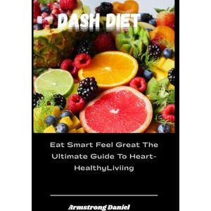 Daniel, Armstrong Dash Diet: Eat Smart, Feel Great The Ultimate Guide To Heart- Healthy Living Daniel, Armstrong Dash Diet: Eat Smart, Feel Great The Ultimate Guide To Heart- Healthy Living