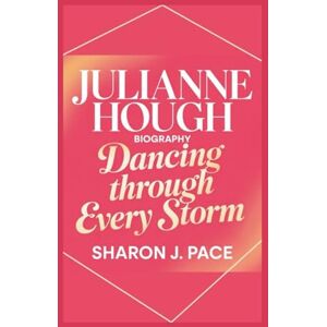 J. Pace, Sharon JULIANNE HOUGH BIOGRAPHY: Dancing Through Every Storm J. Pace, Sharon JULIANNE HOUGH BIOGRAPHY: Dancing Through Every Storm