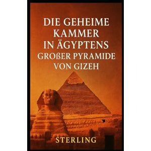 Sterling Die geheime Kammer in Ägyptens großer Pyramide von Gizeh: Eine Entdeckungsreise in das verborgene Herz des Gizeh-Plateaus Sterling Die geheime Kammer in Ägyptens großer Pyramide von Gizeh: Eine Entdeckungsreise in das verborgene Herz des Gizeh-Plateaus