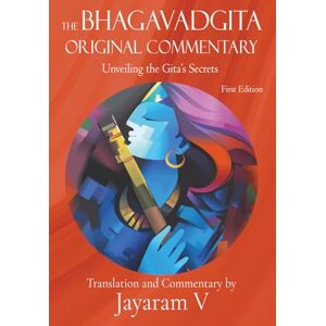 V, Jayaram The Bhagavadgita Original Commentary: Unveiling the Gita’s Secrets V, Jayaram The Bhagavadgita Original Commentary: Unveiling the Gita’s Secrets