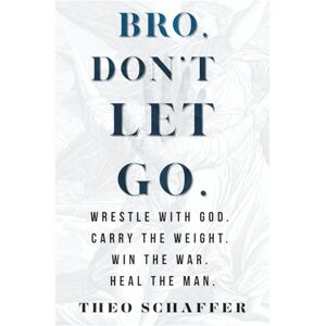 Schaffer III, Theo Bro, Don't Let Go: How to Wrestle with God. Carry the Weight. Win the War. Heal the Man. Schaffer III, Theo Bro, Don't Let Go: How to Wrestle with God. Carry the Weight. Win the War. Heal the Man.