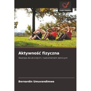 Umuvandimwe, Bernardin Aktywność fizyczna: Nadzieja dla dorosłych z nadciśnieniem tętniczym: Nadzieja dla doros¿ych z nadci¿nieniem t¿tniczym Umuvandimwe, Bernardin Aktywność fizyczna: Nadzieja dla dorosłych z nadciśnieniem tętniczym: Nadzieja dla doros¿ych z nadci¿nieniem t¿tniczym