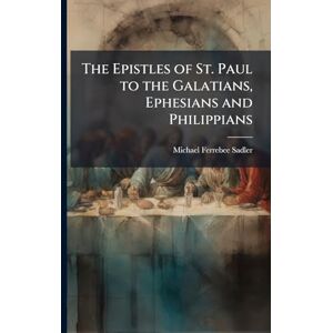 Sadler, Michael Ferrebee The Epistles of St. Paul to the Galatians, Ephesians and Philippians Sadler, Michael Ferrebee The Epistles of St. Paul to the Galatians, Ephesians and Philippians