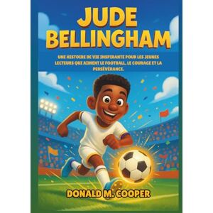 Cooper, Donald M. Biographie de Jude Bellingham: Une histoire de vie inspirante pour les jeunes lecteurs qui aiment le football, le courage et la persévérance. Cooper, Donald M. Biographie de Jude Bellingham: Une histoire de vie inspirante pour les jeunes lecteurs qui aiment le football, le courage et la persévérance.