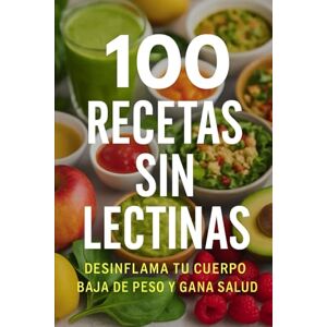 Saludable, Vida 100 Recetas Sin Lectinas.: Cocina Sin Lectinas Recetas Antiinflamatorias para Sanar tu Intestino, Perder Peso y Ganar Energía Saludable, Vida 100 Recetas Sin Lectinas.: Cocina Sin Lectinas Recetas Antiinflamatorias para Sanar tu Intestino, Perder Peso y Ganar Energía
