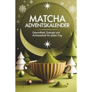 Sommer, Stefanie Matcha Adventskalender – 24 Tage Gesundheit, Energie und Achtsamkeit für jeden Tag Sommer, Stefanie Matcha Adventskalender – 24 Tage Gesundheit, Energie und Achtsamkeit für jeden Tag