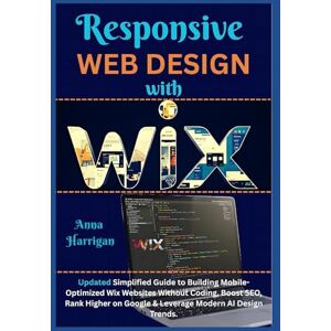Harrigan, Anna Responsive Web Design with WIX: Updated Simplified Guide to Building Mobile-Optimized Wix Websites Without Coding, Boost SEO, Rank Higher on Google & Leverage Modern AI Design Trends Harrigan, Anna Responsive Web Design with WIX: Updated Simplified Guide to Building Mobile-Optimized Wix Websites Without Coding, Boost SEO, Rank Higher on Google & Leverage Modern AI Design Trends