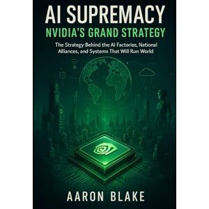 Blake, Aaron AI Supremacy: Nvidia’s Grand Strategy: The Strategy Behind the AI Factories, National Alliances, and Systems That Will Run the World. Blake, Aaron AI Supremacy: Nvidia’s Grand Strategy: The Strategy Behind the AI Factories, National Alliances, and Systems That Will Run the World.