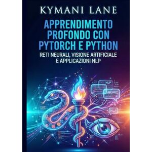 Lane, Kymani Apprendimento profondo con PyTorch e Python: Reti neurali, visione artificiale e applicazioni NLP Lane, Kymani Apprendimento profondo con PyTorch e Python: Reti neurali, visione artificiale e applicazioni NLP