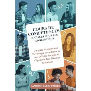Avery Cours de Compétences Sociales pour les Adolescents: Un guide Pratique pour Développer la confiance en soi, se Faire des amis et s'épanouir dans Diverses Situations Avery Cours de Compétences Sociales pour les Adolescents: Un guide Pratique pour Développer la confiance en soi, se Faire des amis et s'épanouir dans Diverses Situations