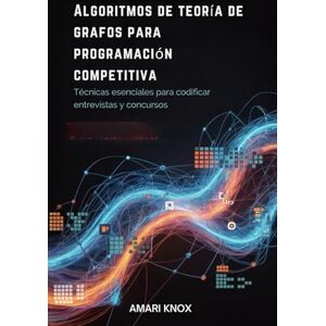 Knox, Amari Algoritmos de teoría de grafos para programación competitiva: Técnicas esenciales para codificar entrevistas y concursos Knox, Amari Algoritmos de teoría de grafos para programación competitiva: Técnicas esenciales para codificar entrevistas y concursos