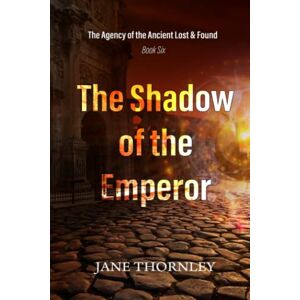 Thornley, Jane The Shadow of the Emperor: The Agency of the Ancient Lost & Found Book 6 (An Agency of the Ancient Lost & Found Mystery Thriller) Thornley, Jane The Shadow of the Emperor: The Agency of the Ancient Lost & Found Book 6 (An Agency of the Ancient Lost & Found Mystery Thriller)