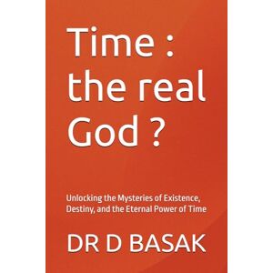 BASAK, DR D Time : the real God ?: Unlocking the Mysteries of Existence, Destiny, and the Eternal Power of Time (Quantum Horizons: Mysteries of the Cosmos) BASAK, DR D Time : the real God ?: Unlocking the Mysteries of Existence, Destiny, and the Eternal Power of Time (Quantum Horizons: Mysteries of the Cosmos)