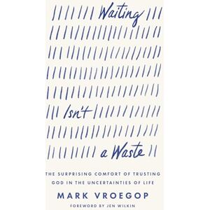 Vroegop, Mark Waiting Isn't a Waste: The Surprising Comfort of Trusting God in the Uncertainties of Life Vroegop, Mark Waiting Isn't a Waste: The Surprising Comfort of Trusting God in the Uncertainties of Life