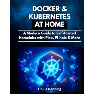 Denning, Hollis Docker & Kubernetes at Home: A Modern Guide to Self-Hosted Homelabs with Plex, Pi-hole & More Denning, Hollis Docker & Kubernetes at Home: A Modern Guide to Self-Hosted Homelabs with Plex, Pi-hole & More