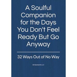 LLC, 32n3presents A Soulful Companion for the Days You Don't Feel Ready But Go Anyway: 32 Ways Out of No Way (The Healthy Mind and Body Project) LLC, 32n3presents A Soulful Companion for the Days You Don't Feel Ready But Go Anyway: 32 Ways Out of No Way (The Healthy Mind and Body Project)