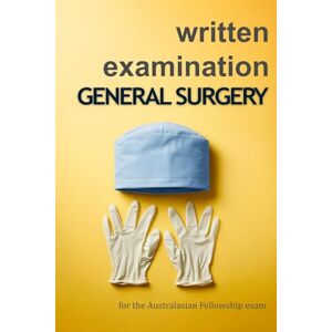 Surgery, General Written Examination for General Surgery: Question and Answer Guide for the Australasian Fellowship Exam (Alpha Series) Surgery, General Written Examination for General Surgery: Question and Answer Guide for the Australasian Fellowship Exam (Alpha Series)