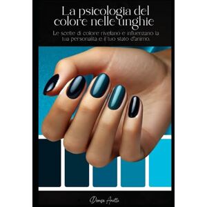 Ariotti, Denise La psicologia del colore nelle unghie: Come le scelte del colore rivelano e influenzano la tua personalità Ariotti, Denise La psicologia del colore nelle unghie: Come le scelte del colore rivelano e influenzano la tua personalità