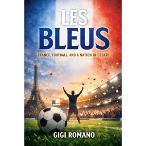 Romano, Gigi Les Bleus: France, Football, and a Nation in Debate Romano, Gigi Les Bleus: France, Football, and a Nation in Debate