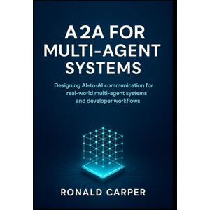 Carper, Ronald A2A for Multi-Agent System: Designing AI-to-AI communication for real-world multi-agent systems and developer workflows Carper, Ronald A2A for Multi-Agent System: Designing AI-to-AI communication for real-world multi-agent systems and developer workflows