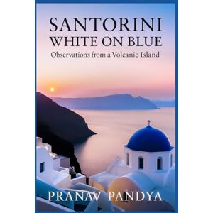 PANDYA, PRANAV SANTORINI White on Blue: Observations from a Volcanic Island PANDYA, PRANAV SANTORINI White on Blue: Observations from a Volcanic Island