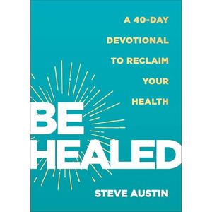 Steve Austin Be Healed: A 40-Day Devotional to Reclaim Your Health Steve Austin Be Healed: A 40-Day Devotional to Reclaim Your Health