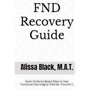 Black M.A.T, Alissa FND Recovery Guide: Seven Evidence-Based Steps to Heal Functional Neurological Disorder (Volume 1) (Simple Solutions) Black M.A.T, Alissa FND Recovery Guide: Seven Evidence-Based Steps to Heal Functional Neurological Disorder (Volume 1) (Simple Solutions)