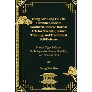 Hao, Liang Wei Hung Gar Kung Fu: The Ultimate Guide to Southern Chinese Martial Arts for Strength, Stance Training, and Traditional Self-Defense: Master Tiger & ... for Power, Stability, and Combat Skill Hao, Liang Wei Hung Gar Kung Fu: The Ultimate Guide to Southern Chinese Martial Arts for Strength, Stance Training, and Traditional Self-Defense: Master Tiger & ... for Power, Stability, and Combat Skill